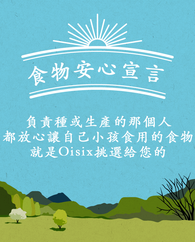 食物安心宣言。負責種或生產的那個人 都放心讓自己小孩食用的食物 就是Oisix挑選給您的