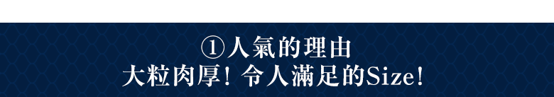2・人氣的理由 大粒肉厚！令人滿足的Size！