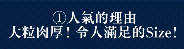 2・人氣的理由 大粒肉厚！令人滿足的Size！